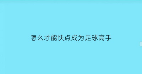 怎么才能快点成为足球高手(怎么才能快点成为足球高手呢)