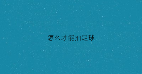 怎么才能抽足球(足球抽奖游戏叫什么)