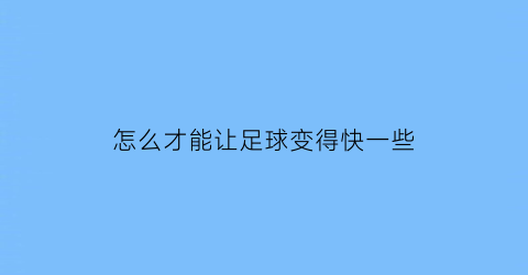 怎么才能让足球变得快一些(如何让足球踢得更高更远)