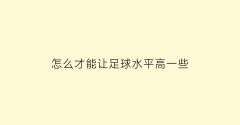 怎么才能让足球水平高一些(怎么在短时间内提高足球水平)