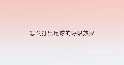 怎么打出足球的呼吸效果(足球怎么打气视频教程)