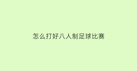 怎么打好八人制足球比赛(八人制足球比赛规则视频)