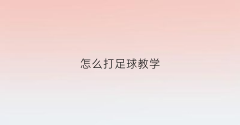 怎么打足球教学(足球初学者怎么打比赛)