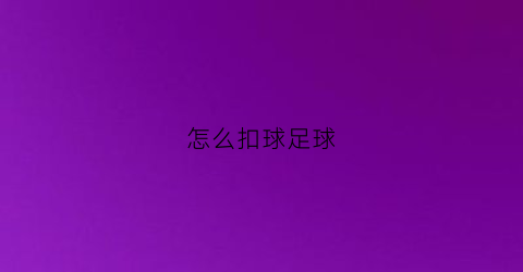 怎么扣球足球(足球扣球的动作要领是什么)