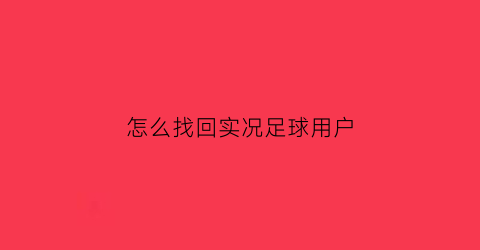 怎么找回实况足球用户(怎么找回实况足球账号)