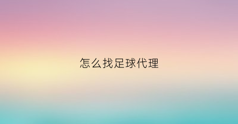 怎么找足球代理(足球代理违法吗)