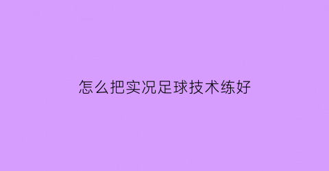 怎么把实况足球技术练好(如何提升实况足球技术)