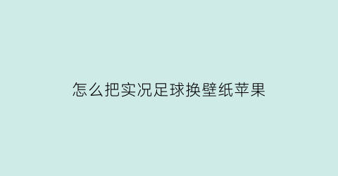 怎么把实况足球换壁纸苹果(怎么换实况足球手游背景)