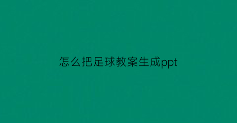 怎么把足球教案生成ppt(足球教案编辑软件)