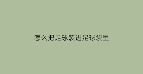 怎么把足球装进足球袋里(装足球的袋子怎么做)