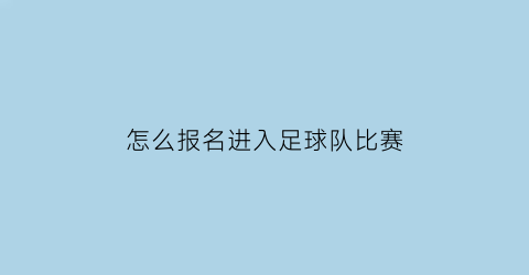 怎么报名进入足球队比赛(怎么参加足球)