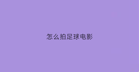 怎么拍足球电影(怎么拍足球好看)