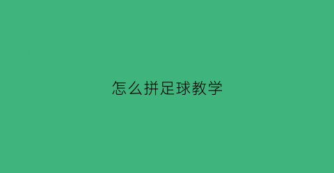 怎么拼足球教学(怎么拼足球教学过程)