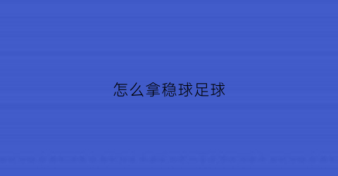 怎么拿稳球足球(怎样足球)