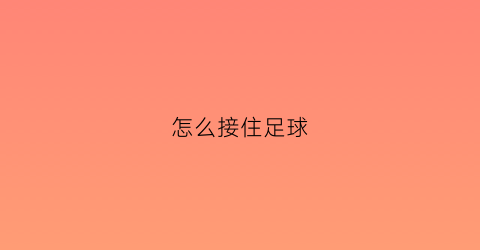 怎么接住足球(踢足球怎么接球)