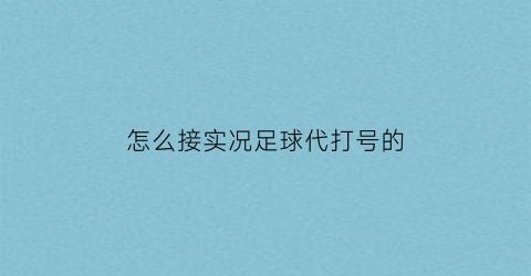 怎么接实况足球代打号的(代练实况足球的app)