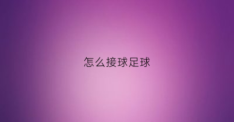 怎么接球足球(足球接球技巧视频)