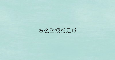 怎么整报纸足球(足球报纸订阅)