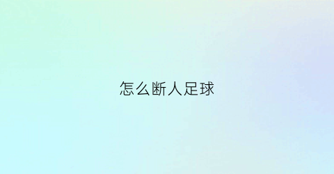 怎么断人足球(踢足球如何断球)