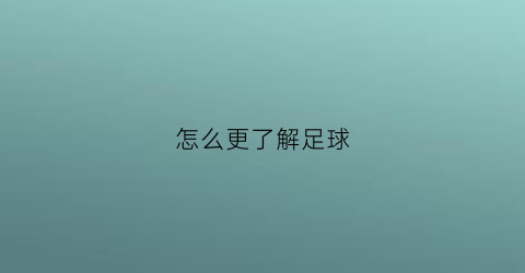 怎么更了解足球(怎样去了解足球)