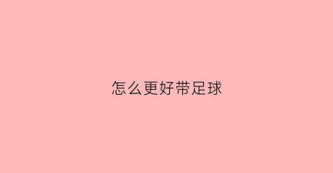 怎么更好带足球(怎么带着足球跑)