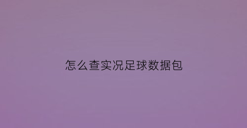 怎么查实况足球数据包(实况足球数据查看)