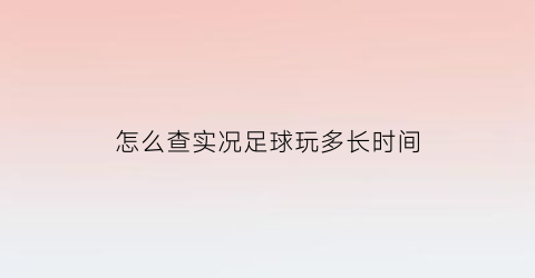 怎么查实况足球玩多长时间(实况足球怎么查战绩)