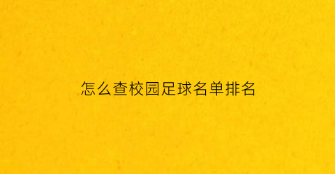 怎么查校园足球名单排名(校园足球申报系统)