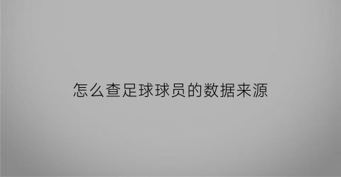 怎么查足球球员的数据来源(怎么看球员数据)