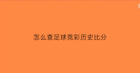 怎么查足球竞彩历史比分(怎么查足球竞彩历史比分结果)