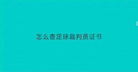 怎么查足球裁判员证书(足球裁判证书网上查询)