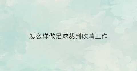 怎么样做足球裁判吹哨工作(怎么样做足球裁判吹哨工作视频)