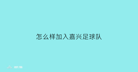 怎么样加入嘉兴足球队(怎么样加入嘉兴足球队呢)