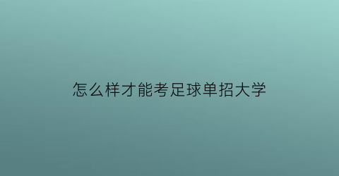 怎么样才能考足球单招大学(怎么样才能考足球单招大学专业)