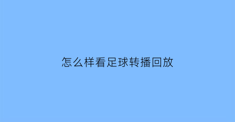 怎么样看足球转播回放(怎么看足球直播回放)