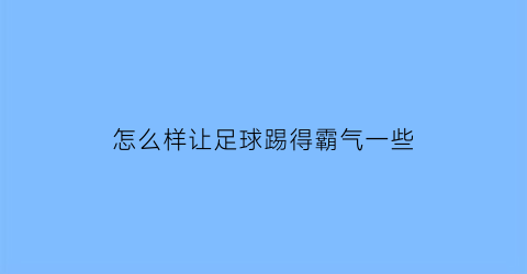 怎么样让足球踢得霸气一些(怎样才能把足球踢飞起来)