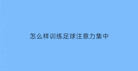 怎么样训练足球注意力集中(足球怎么提高意识)