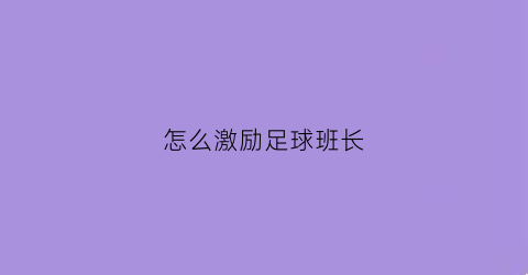 怎么激励足球班长(足球队激励队友的话语)