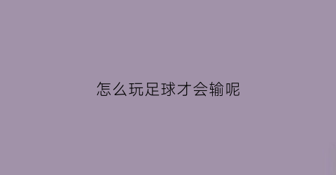 怎么玩足球才会输呢(怎样玩足球)