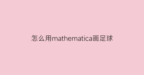 怎么用mathematica画足球(用mathematica画圆)