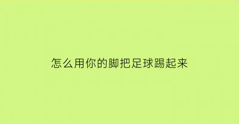 怎么用你的脚把足球踢起来(用脚怎么把足球弄上来)