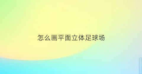 怎么画平面立体足球场(怎么画平面立体足球场图)