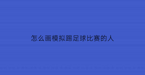 怎么画模拟踢足球比赛的人(怎么画一个踢足球的人)