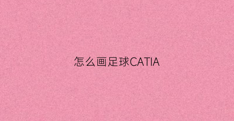 怎么画足球CATIA(怎么画足球场)