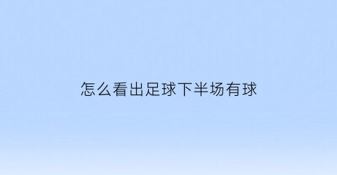 怎么看出足球下半场有球(足彩下半场怎样看有球)