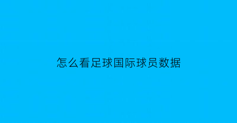 怎么看足球国际球员数据(怎么看足球国际球员数据表)