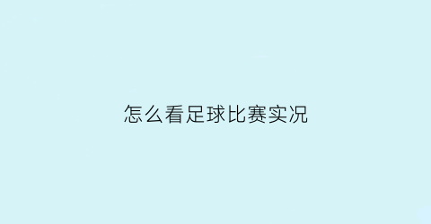 怎么看足球比赛实况(实况足球比赛在哪看)