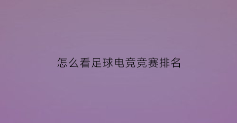 怎么看足球电竞竞赛排名(电竞足球比赛赛果)