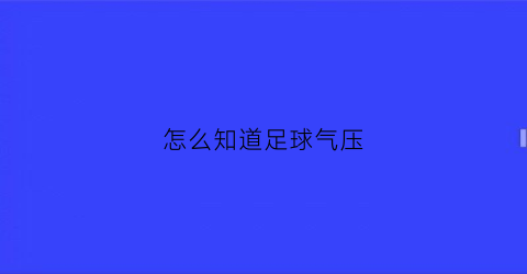 怎么知道足球气压(怎么看足球气压够不够)