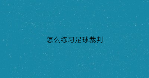 怎么练习足球裁判(足球裁判须知)